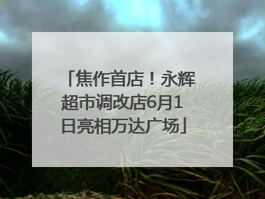 焦作首店！永辉超市调改店6月1日亮相万达广场