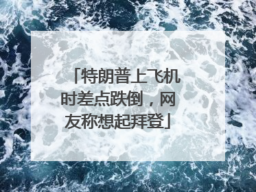 特朗普上飞机时差点跌倒，网友称想起拜登