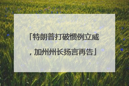 特朗普打破惯例立威，加州州长扬言再告