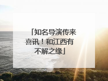 知名导演传来喜讯！和江西有不解之缘