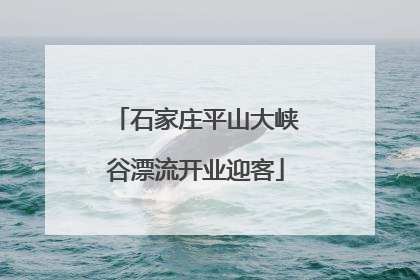石家庄平山大峡谷漂流开业迎客
