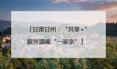 甘肃甘州：“共享+”服务温暖“一家亲”