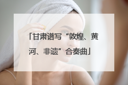 甘肃谱写“敦煌、黄河、非遗”合奏曲