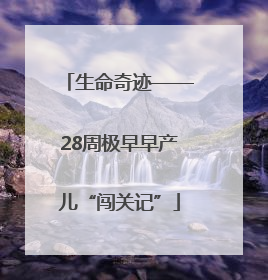 生命奇迹——28周极早早产儿“闯关记”