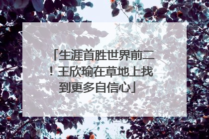 生涯首胜世界前二！王欣瑜在草地上找到更多自信心