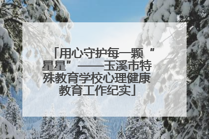 用心守护每一颗“星星”——玉溪市特殊教育学校心理健康教育工作纪实