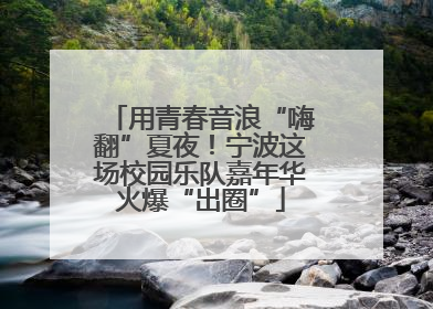 用青春音浪“嗨翻”夏夜！宁波这场校园乐队嘉年华火爆“出圈”