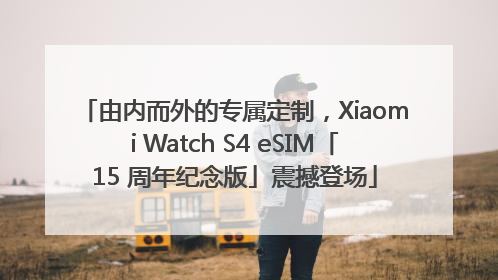 由内而外的专属定制，Xiaomi Watch S4 eSIM「15 周年纪念版」震撼登场