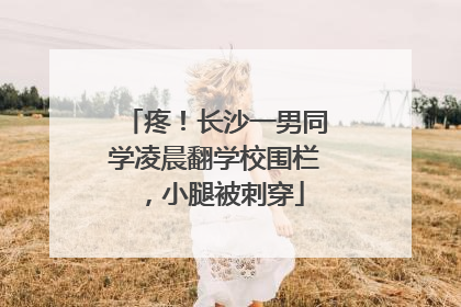 疼！长沙一男同学凌晨翻学校围栏，小腿被刺穿