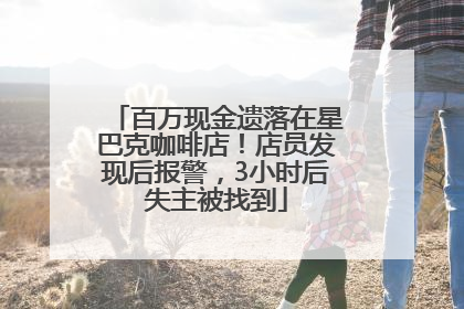 百万现金遗落在星巴克咖啡店！店员发现后报警，3小时后失主被找到