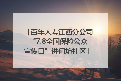 百年人寿江西分公司“7.8全国保险公众宣传日”进何坊社区