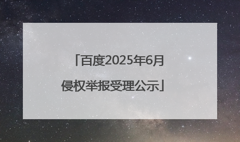 百度2025年6月侵权举报受理公示