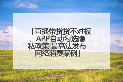 直播带货货不对板、APP自动勾选隐私政策 最高法发布网络消费案例