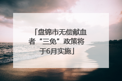 盘锦市无偿献血者“三免”政策将于6月实施