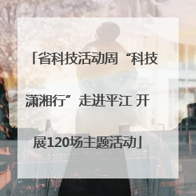 省科技活动周“科技潇湘行”走进平江 开展120场主题活动