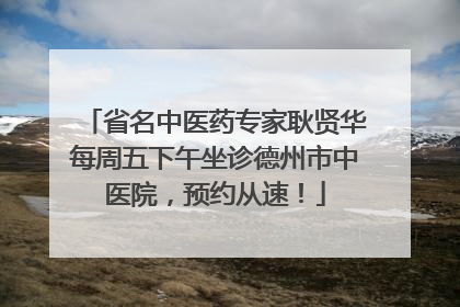 省名中医药专家耿贤华每周五下午坐诊德州市中医院，预约从速！