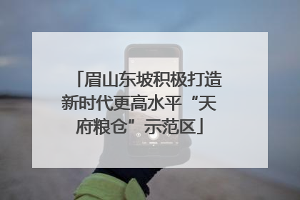 眉山东坡积极打造新时代更高水平“天府粮仓”示范区