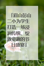 眉山彭山二小为学生打造一场浸润传统、绽放童趣的节日盛宴