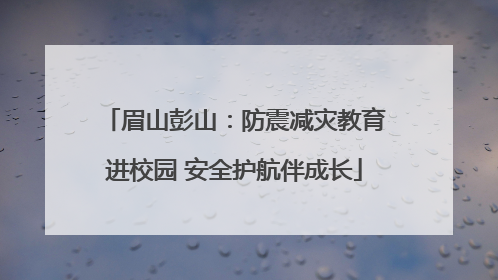 眉山彭山：防震减灾教育进校园 安全护航伴成长
