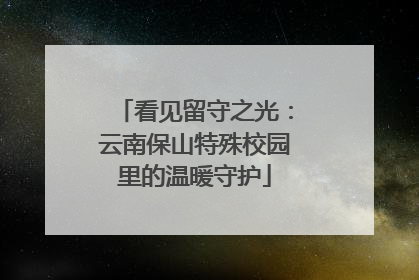看见留守之光：云南保山特殊校园里的温暖守护