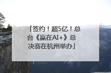 签约！超5亿！总台《赢在AI+》总决赛在杭州举办