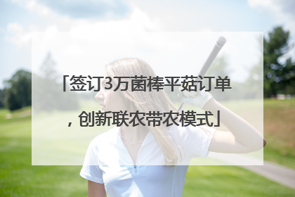 签订3万菌棒平菇订单，创新联农带农模式