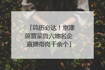 简历必达！京津冀晋蒙鲁六地名企直播带岗千余个