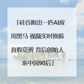 硅谷跑出一匹AI应用黑马 视频实时换脸真假莫辨 背后创始人系中国90后