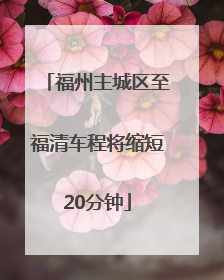 福州主城区至福清车程将缩短20分钟