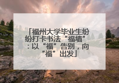 福州大学毕业生纷纷打卡书法“福墙”：以“福”告别，向“福”出发