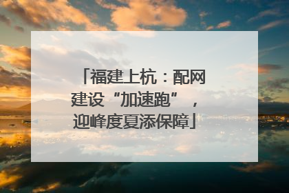 福建上杭：配网建设“加速跑”，迎峰度夏添保障