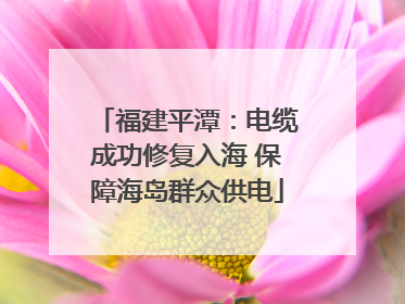 福建平潭：电缆成功修复入海 保障海岛群众供电