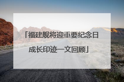 福建舰将迎重要纪念日 成长印迹一文回顾