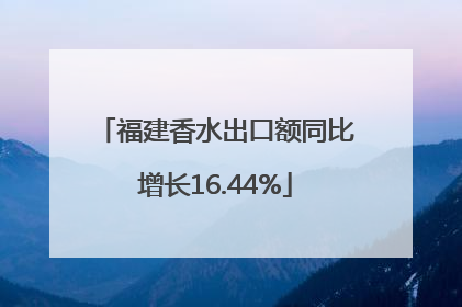 福建香水出口额同比增长16.44%