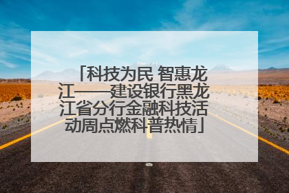 科技为民 智惠龙江——建设银行黑龙江省分行金融科技活动周点燃科普热情