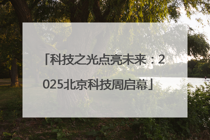 科技之光点亮未来：2025北京科技周启幕