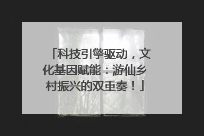 科技引擎驱动，文化基因赋能：游仙乡村振兴的双重奏！