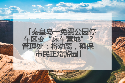 秦皇岛一免费公园停车区变“床车营地”？管理处：将劝离，确保市民正常游园