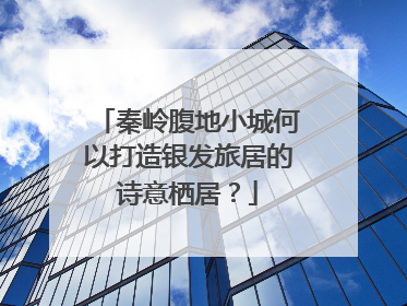 秦岭腹地小城何以打造银发旅居的诗意栖居？