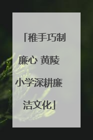 稚手巧制廉心 黄陵小学深耕廉洁文化
