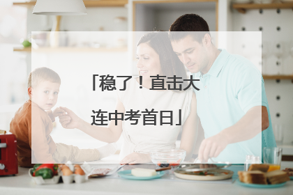 稳了！直击大连中考首日