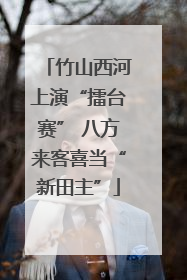 竹山西河上演“擂台赛” 八方来客喜当“新田主”