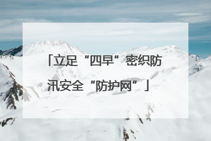 立足“四早”密织防汛安全“防护网”