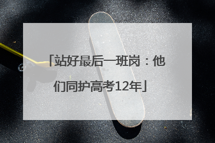 站好最后一班岗：他们同护高考12年