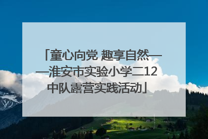 童心向党 趣享自然——淮安市实验小学二12中队露营实践活动