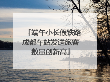 端午小长假铁路成都车站发送旅客数量创新高