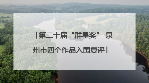 第二十届“群星奖” 泉州市四个作品入围复评