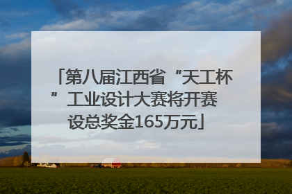 第八届江西省“天工杯”工业设计大赛将开赛 设总奖金165万元