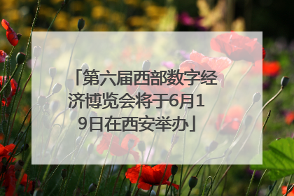 第六届西部数字经济博览会将于6月19日在西安举办