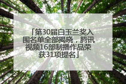 第30届白玉兰奖入围名单全部揭晓，腾讯视频16部制播作品荣获31项提名